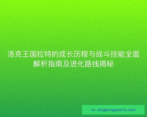 洛克王国拉特的成长历程与战斗技能全面解析指南及进化路线揭秘